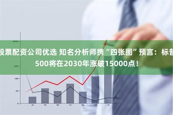 股票配资公司优选 知名分析师携“四张图”预言：标普500将在2030年涨破15000点！