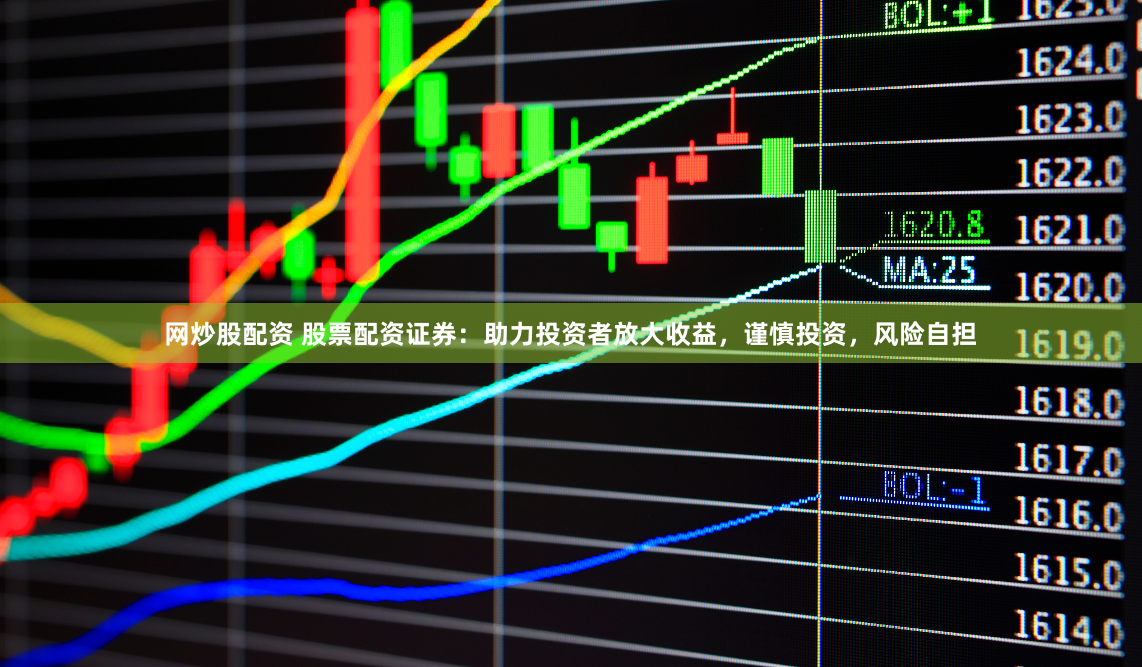 网炒股配资 股票配资证券：助力投资者放大收益，谨慎投资，风险自担